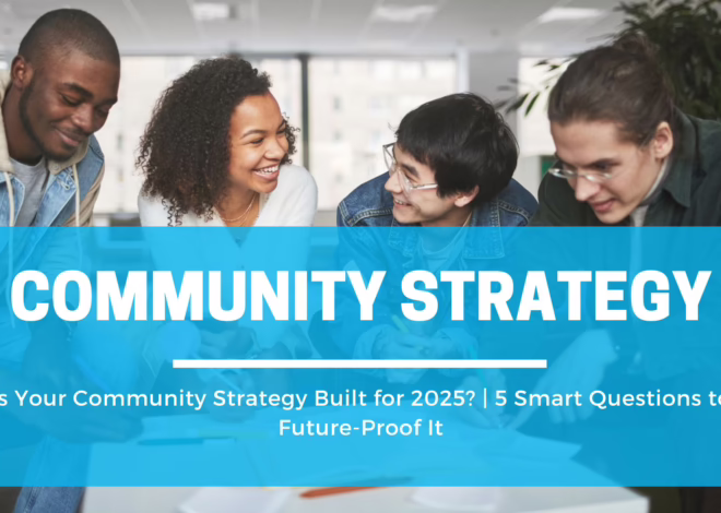 Is Your Community Strategy Built for 2025? | 5 Smart Questions to Future-Proof It
